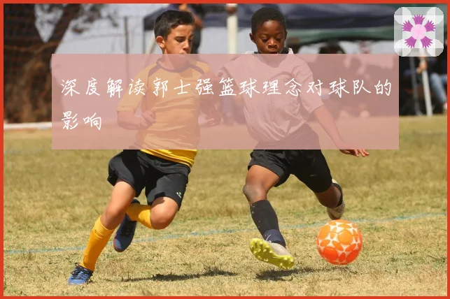 深度解读郭士强篮球理念对球队的影响