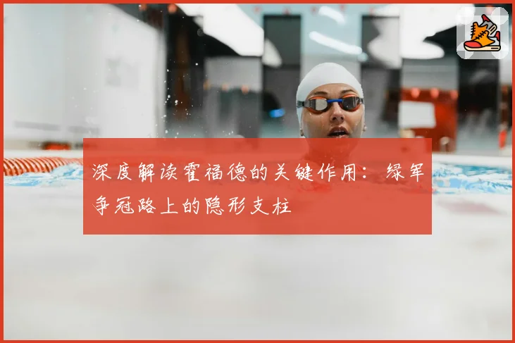 深度解读霍福德的关键作用:绿军争冠路上的隐形支柱