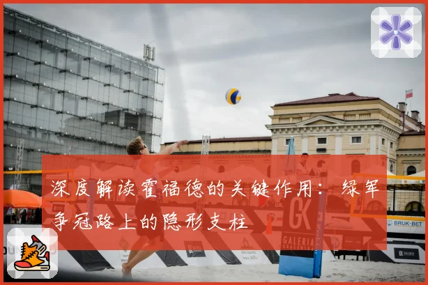 深度解读霍福德的关键作用:绿军争冠路上的隐形支柱