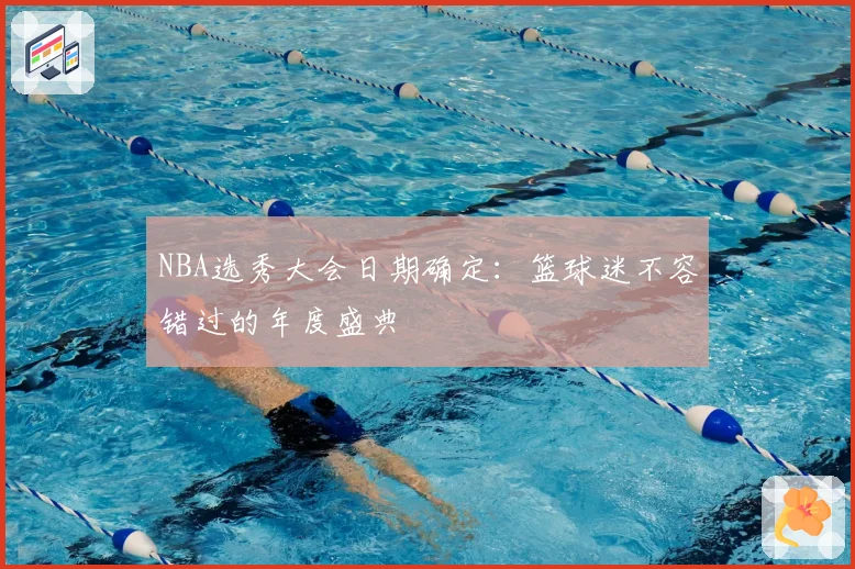 NBA选秀大会日期确定:篮球迷不容错过的年度盛典