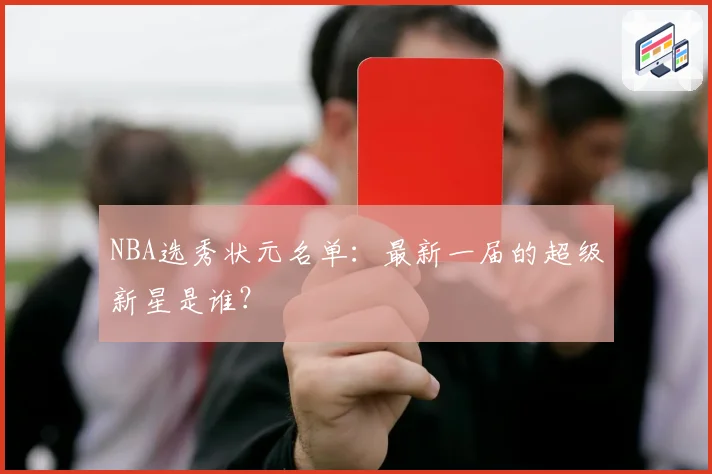 NBA选秀状元名单：最新一届的超级新星是谁？