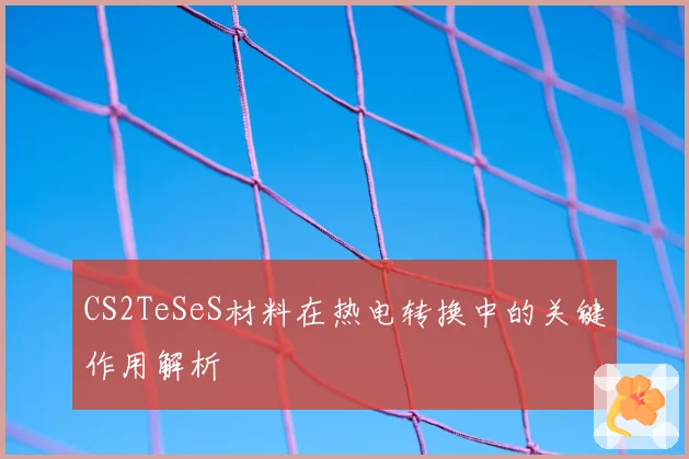 CS2TeSeS材料在热电转换中的关键作用解析