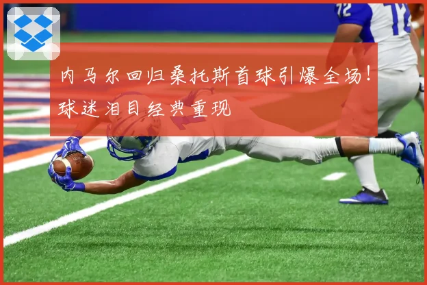 内马尔回归桑托斯首球引爆全场！球迷泪目经典重现