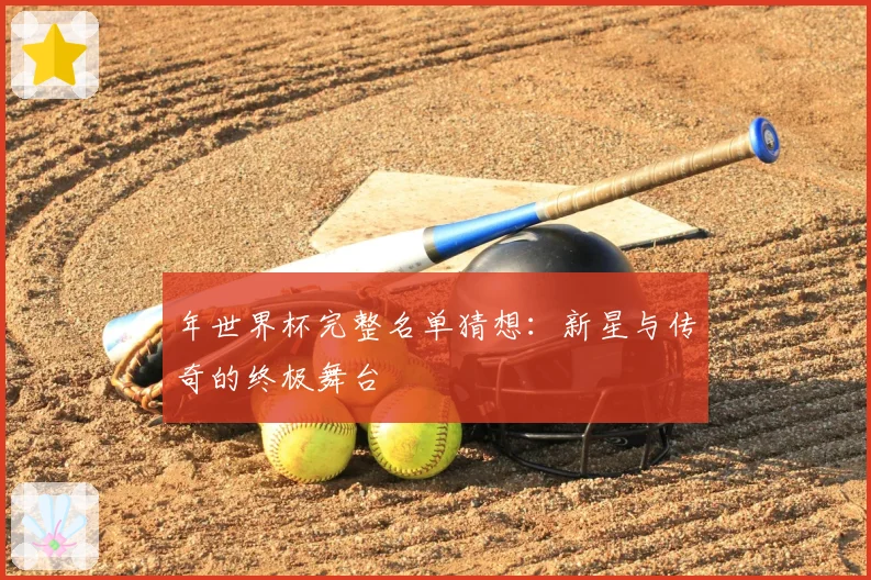 年世界杯完整名单猜想：新星与传奇的终极舞台