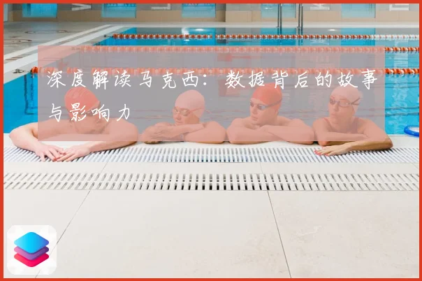 深度解读马克西：数据背后的故事与影响力